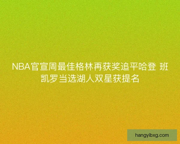 NBA官宣周最佳格林再获奖追平哈登 班凯罗当选湖人双星获提名
