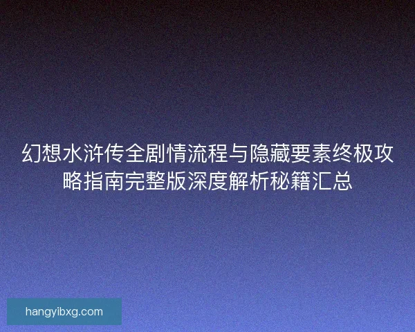 幻想水浒传全剧情流程与隐藏要素终极攻略指南完整版深度解析秘籍汇总